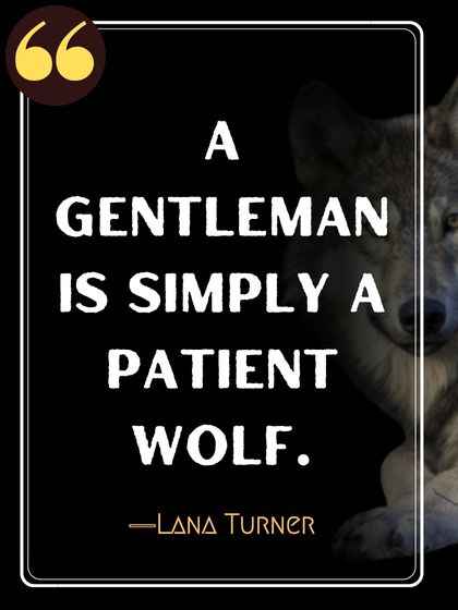 A gentleman is simply a patient wolf. ―Lana Turner