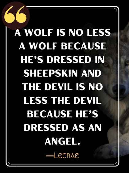 A wolf is no less a wolf because he’s dressed in sheepskin and the devil is no less the devil because he’s dressed as an angel. ―Lecrae