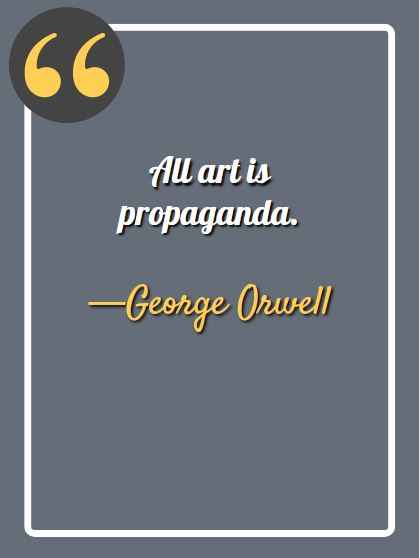 All art is propaganda. —George Orwell, best aesthetic quotes,