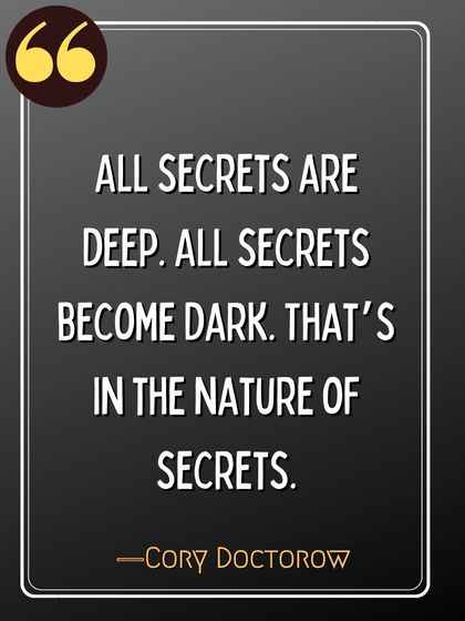  All secrets are deep. All secrets become dark. That’s in the nature of secrets. ―Cory Doctorow