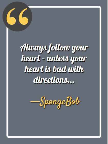 Always follow your heart – unless your heart is bad with directions.. —Spongebob,  funny Spongebob quotes, 