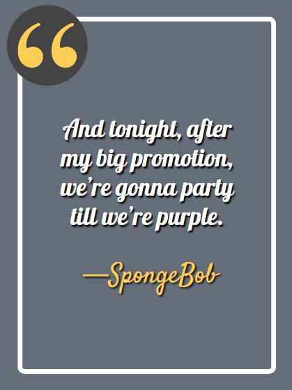 And tonight, after my big promotion, we’re gonna party till we’re purple. —SpongeBob,  funny SpongeBob quotes, 