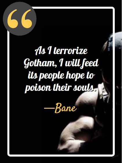 As I terrorize Gotham, I will feed its people hope to poison their souls. ―Bane, best bane quotes,