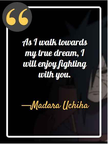 As I walk towards my true dream, I will enjoy fighting with you. ―Madara Uchiha, best madara quotes,