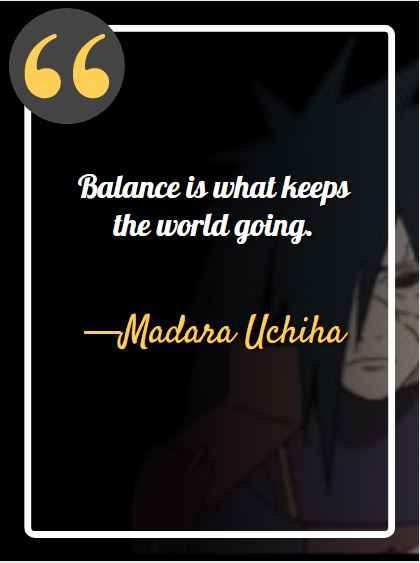 Balance is what keeps the world going. ―Madara Uchiha, best Madara quotes,