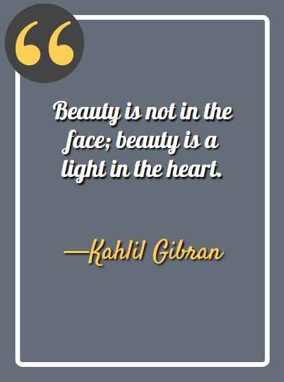 Beauty is not in the face; beauty is a light in the heart. —Kahlil Gibran, aesthetic quotes,