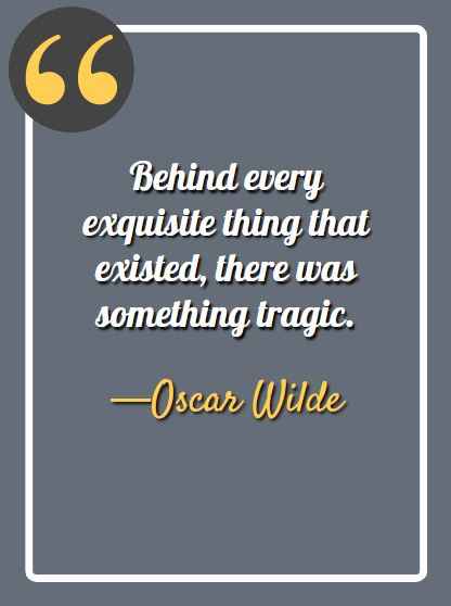 Behind every exquisite thing that existed, there was something tragic. —Oscar Wilde, deep aesthetic quotes,