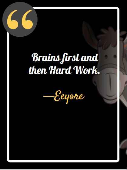 Brains first and then Hard Work. ―Eeyore, best Eeyore quotes,