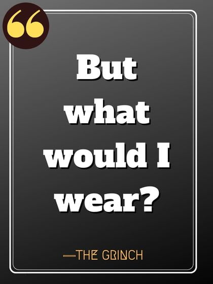 But what would I wear? — The Grinch, Famous Quotes by Grinch