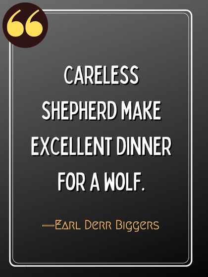 Careless shepherd make excellent dinner for a wolf. ―Earl Derr Biggers