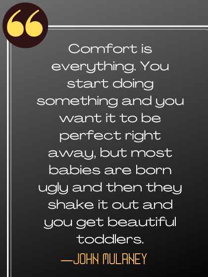Comfort is everything. You start doing something and you