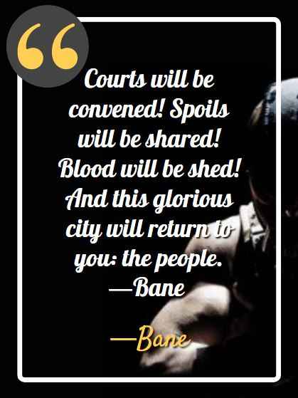 Courts will be convened! Spoils will be shared! Blood will be shed! And this glorious city will return to you: the people. ―Bane, bane quotes from the dark knight rises,