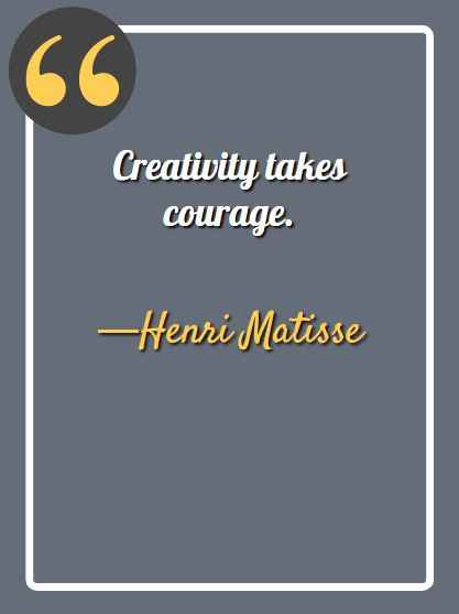 Creativity takes courage. —Henri Matisse, aesthetic quotes,