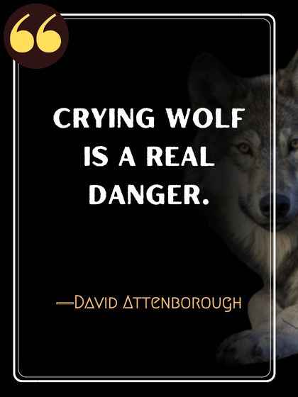 Crying wolf is a real danger. ―David Attenborough