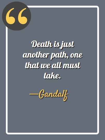 Death is just another path, one that we all must take., inspirational gandalf quotes,