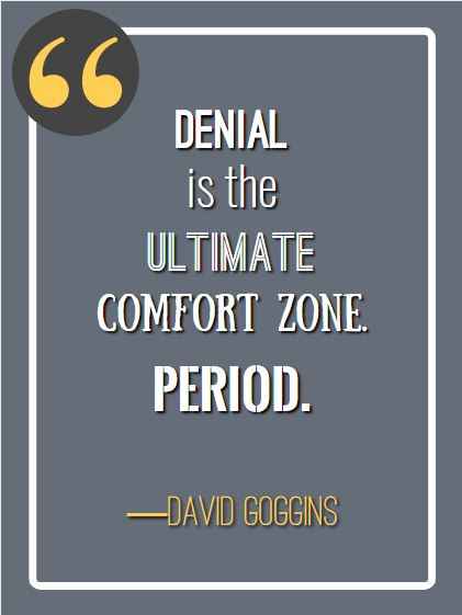 Denial is the ultimate comfort zone. ―David Goggins, best David Goggins quotes,