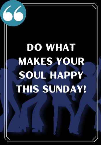 Do what makes your soul happy this Sunday! Famous Happy Saturday Quotes to Kickstart Your Weekend