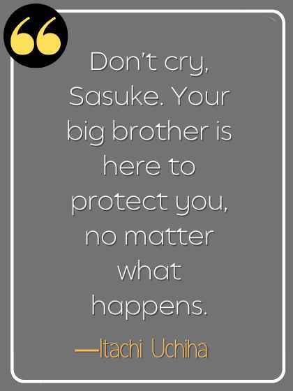 Don’t cry, Sasuke. Your big brother is here to protect you, no matter what happens. ―Itachi Uchiha