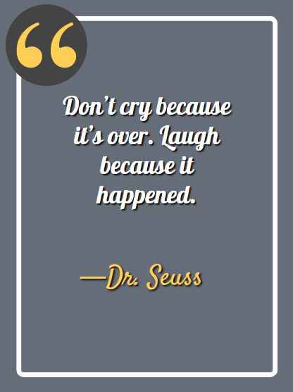 Don’t cry because it’s over. Laugh because it happened. —Dr. Seuss, deep aesthetic quotes,
