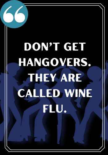 Don’t get hangovers. They are called wine flu. famous saturday quotes,