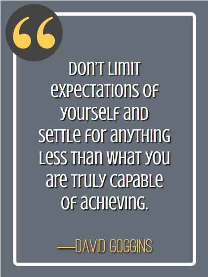 Don’t limit expectations of yourself and settle for anything less than what you are truly capable of achieving. ―David Goggins, david goggins quotes,