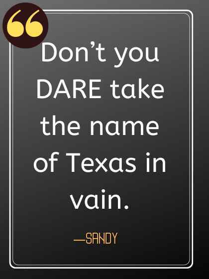 Don’t you DARE take the name of Texas in vain.