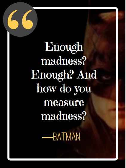 Enough madness? Enough? And how do you measure madness? ―Batman