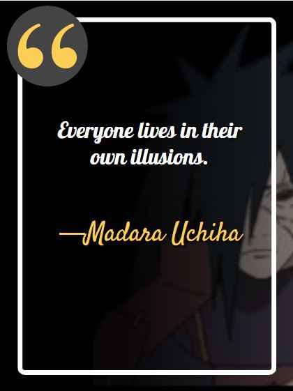 Everyone lives in their own illusions. ―Madara Uchiha, best Madara quotes,