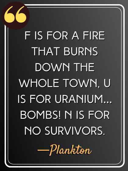 F is for a fire that burns down the whole town,