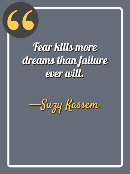 Fear kills more dreams than failure ever will. —Suzy Kassem, aesthetic quotes,