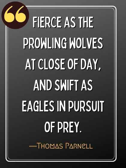 Fierce as the prowling wolves at close of day, and swift as eagles in pursuit of prey. ―Thomas Parnell, wolf quotes,
