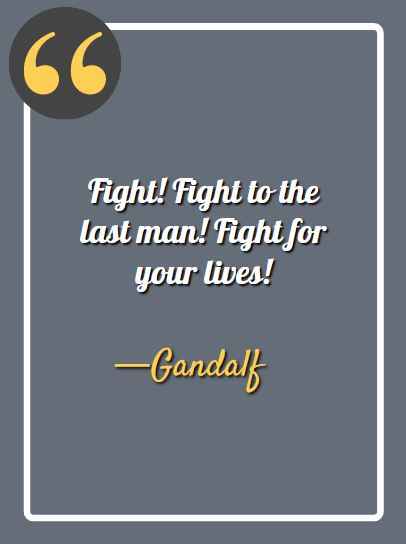 Fight! Fight to the last man! Fight for your lives! best gandalf quotes,
