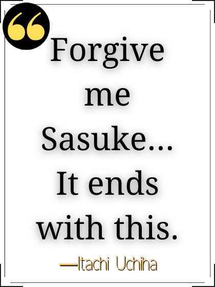 Forgive me Sasuke… It ends with this. ―Itachi Uchiha