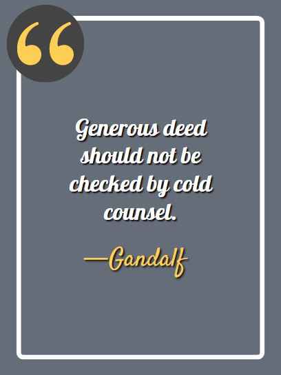Generous deed should not be checked by cold counsel. – Gandalf, best quotes by gandalf, 