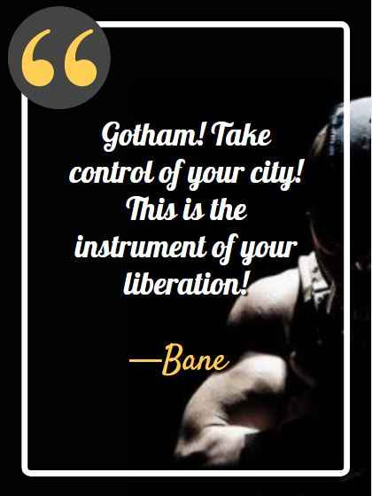Gotham! Take control of your city! This is the instrument of your liberation! ―Bane, bane quotes from the dark knight rises,