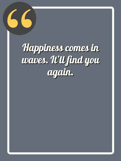 Happiness comes in waves. It’ll find you again, aesthetic quotes,
