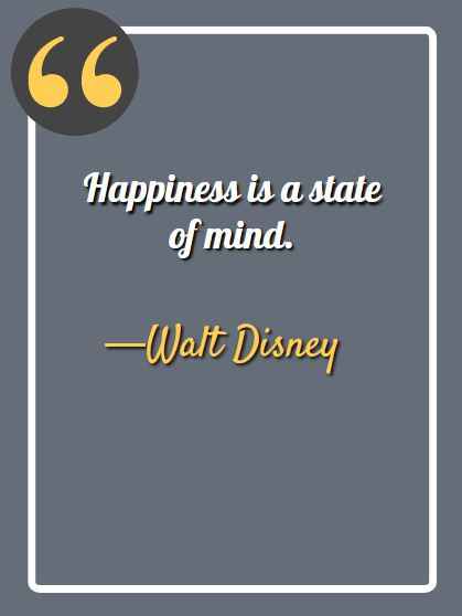 Happiness is a state of mind. —Walt Disney, deep aesthetic quotes,