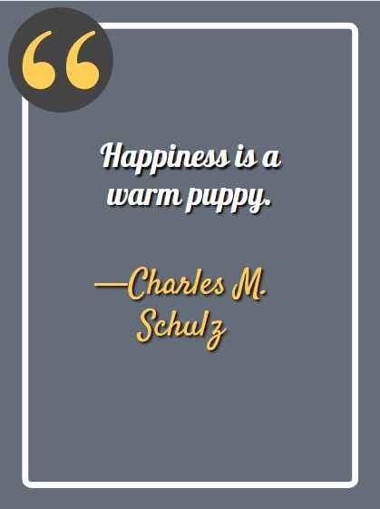 Happiness is a warm puppy. —Charles M. Schulz, aesthetic quotes,