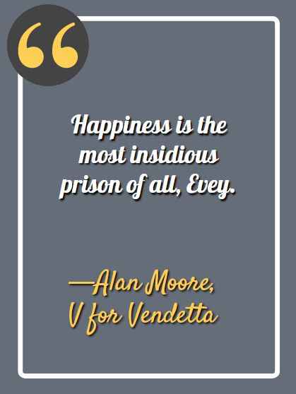 Happiness is the most insidious prison of all, Evey. ―Alan Moore, V for Vendetta, Best V for Vendetta Quotes