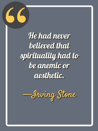 He had never believed that spirituality had to be anemic or aesthetic. —Irving Stone, aesthetic quotes,