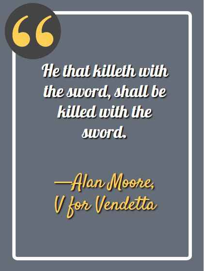 He that killeth with the sword, shall be killed with the sword. ―Alan Moore, V for Vendetta, Best V for Vendetta Quotes