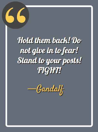 Hold them back! Do not give in to fear! Stand to your posts! FIGHT! gandalf quotes,