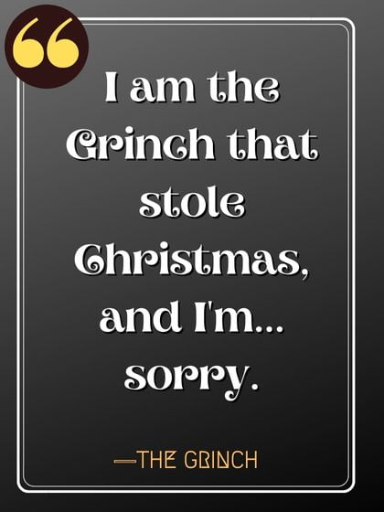 I am the Grinch that stole Christmas, and I'm... sorry. ―The Grinch, Famous Quotes by Grinch