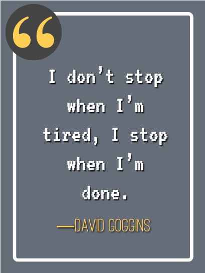 I don’t stop when I’m tired, I stop when I’m done. ―David Goggins, best David Goggins quotes,