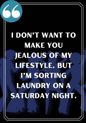 I don’t want to make you jealous of my lifestyle. But I’m sorting laundry on a Saturday night. 