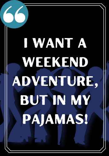 I want a weekend adventure but in my pajamas!