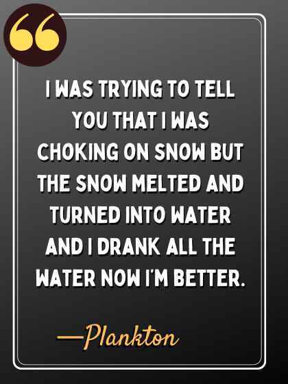 I was trying to tell you that I was choking on snow