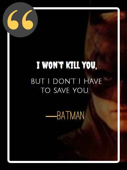 I won’t kill you, but I don’t I have to save you. ―Batman, best batman quotes,