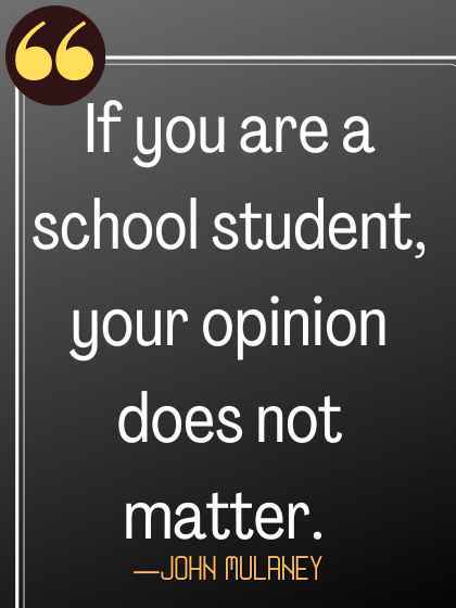 If you are a school student, your opinion does not matter.