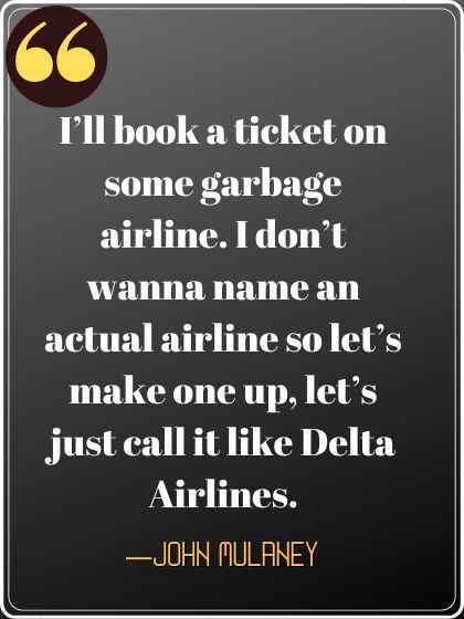 I’ll book a ticket on some garbage airlin